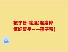 孢子粉 除湿(湿度降低好帮手——孢子粉)