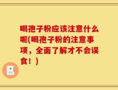 喝孢子粉应该注意什么呢(喝孢子粉的注意事项，全面了解才不会误食！)
