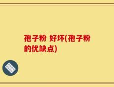 孢子粉 好坏(孢子粉的优缺点)