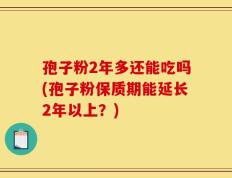 孢子粉2年多还能吃吗(孢子粉保质期能延长2年以上？)