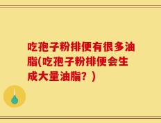 吃孢子粉排便有很多油脂(吃孢子粉排便会生成大量油脂？)