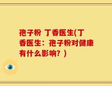 孢子粉 丁香医生(丁香医生：孢子粉对健康有什么影响？)