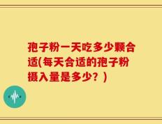 孢子粉一天吃多少颗合适(每天合适的孢子粉摄入量是多少？)