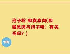 孢子粉 胆囊息肉(胆囊息肉与孢子粉：有关系吗？)