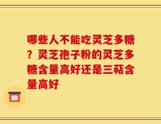 哪些人不能吃灵芝多糖？灵芝孢子粉的灵芝多糖含量高好还是三萜含量高好