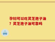 孕妇可以吃灵芝孢子油？灵芝孢子油可靠吗