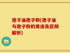 孢子油孢子粉(孢子油与孢子粉的用途及区别解析)