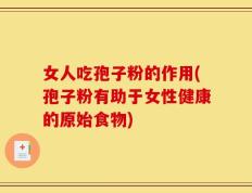 女人吃孢子粉的作用(孢子粉有助于女性健康的原始食物)