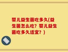婴儿益生菌吃多久(益生菌怎么吃？婴儿益生菌吃多久适宜？)