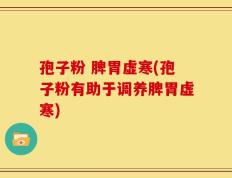 孢子粉 脾胃虚寒(孢子粉有助于调养脾胃虚寒)
