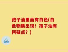 孢子油里面有白色(白色物质出现！孢子油有何疑点？)