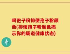 喝孢子粉排便孢子粉颜色(排便孢子粉颜色揭示你的肠道健康状态)