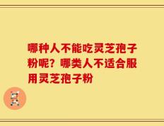 哪种人不能吃灵芝孢子粉呢？哪类人不适合服用灵芝孢子粉