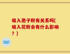 吸入孢子粉有关系吗(吸入花粉会有什么影响？)
