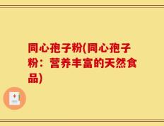 同心孢子粉(同心孢子粉：营养丰富的天然食品)