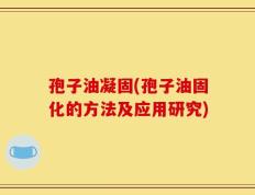 孢子油凝固(孢子油固化的方法及应用研究)