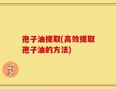 孢子油提取(高效提取孢子油的方法)
