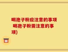 喝孢子粉应注意的事项 喝孢子粉需注意的事项)