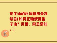 孢子油的吃法和用量及禁忌(如何正确使用孢子油？用量、禁忌需知。)