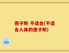 孢子粉 不适合(不适合人体的孢子粉)
