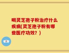 喝灵芝孢子粉治疗什么疾病(灵芝孢子粉有哪些医疗功效？)