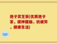 孢子灵芝茶(优质孢子茶，提神醒脑，抗疲劳，健康生活)