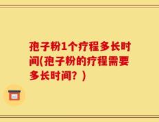 孢子粉1个疗程多长时间(孢子粉的疗程需要多长时间？)