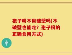 孢子粉不用破壁吗(不破壁也能吃？孢子粉的正确食用方式)
