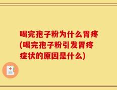 喝完孢子粉为什么胃疼(喝完孢子粉引发胃疼症状的原因是什么)