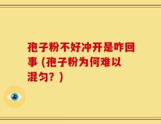 孢子粉不好冲开是咋回事 (孢子粉为何难以混匀？)