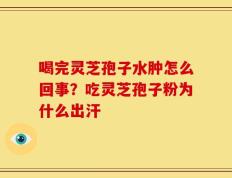 喝完灵芝孢子水肿怎么回事？吃灵芝孢子粉为什么出汗