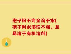 孢子粉不完全溶于水(孢子粉水溶性不强，且易溶于有机溶剂)