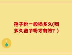孢子粉一般喝多久(喝多久孢子粉才有效？)