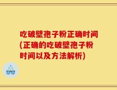 吃破壁孢子粉正确时间(正确的吃破壁孢子粉时间以及方法解析)
