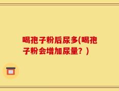 喝孢子粉后尿多(喝孢子粉会增加尿量？)