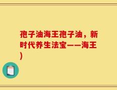 孢子油海王孢子油，新时代养生法宝——海王)