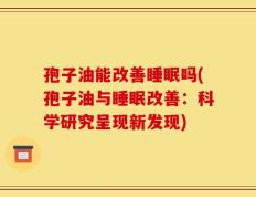 孢子油能改善睡眠吗(孢子油与睡眠改善：科学研究呈现新发现)