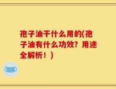 孢子油干什么用的(孢子油有什么功效？用途全解析！)