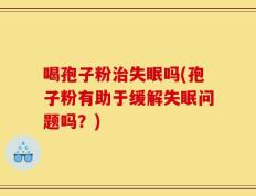 喝孢子粉治失眠吗(孢子粉有助于缓解失眠问题吗？)