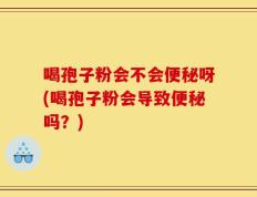 喝孢子粉会不会便秘呀(喝孢子粉会导致便秘吗？)