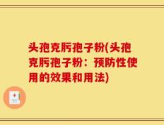 头孢克肟孢子粉(头孢克肟孢子粉：预防性使用的效果和用法)
