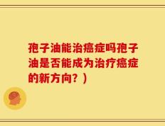 孢子油能治癌症吗孢子油是否能成为治疗癌症的新方向？)