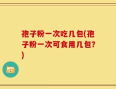 孢子粉一次吃几包(孢子粉一次可食用几包？)