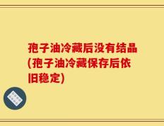 孢子油冷藏后没有结晶(孢子油冷藏保存后依旧稳定)