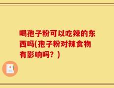 喝孢子粉可以吃辣的东西吗(孢子粉对辣食物有影响吗？)