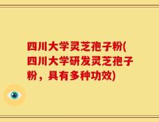 四川大学灵芝孢子粉(四川大学研发灵芝孢子粉，具有多种功效)
