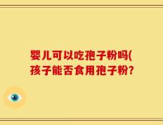 婴儿可以吃孢子粉吗(孩子能否食用孢子粉？