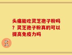 头痛能吃灵芝孢子粉吗？灵芝孢子粉真的可以提高免疫力吗