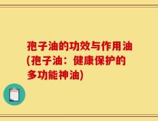 孢子油的功效与作用油(孢子油：健康保护的多功能神油)