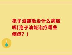 孢子油都能治什么病症呢(孢子油能治疗哪些病症？)